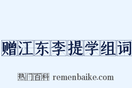 赠江东李提学组词是什么意思的图片